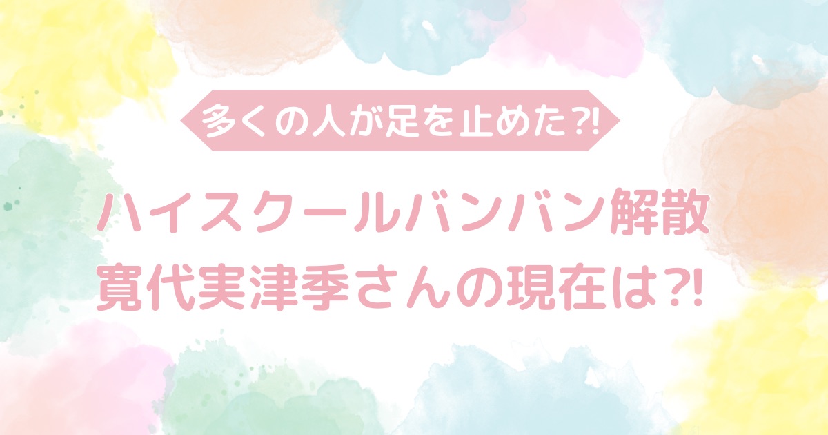 ハイスクールバンバン寛代実津季さんの現在は